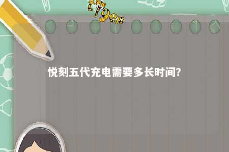 悦刻五代充电需要多长时间？ 